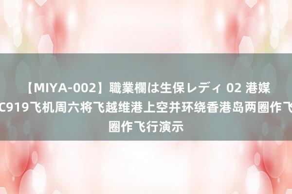 【MIYA-002】職業欄は生保レディ 02 港媒：国产C919飞机周六将飞越维港上空并环绕香港岛两圈作飞行演示