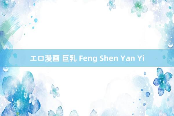 エロ漫画 巨乳 Feng Shen Yan Yi