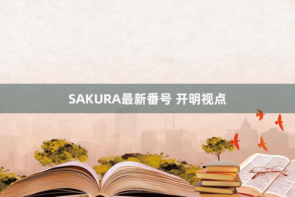 SAKURA最新番号 开明视点