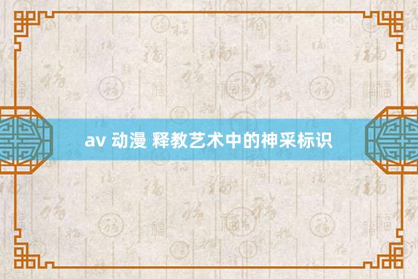 av 动漫 释教艺术中的神采标识