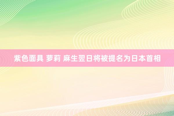 紫色面具 萝莉 麻生翌日将被提名为日本首相