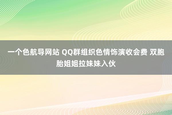 一个色航导网站 QQ群组织色情饰演收会费 双胞胎姐姐拉妹妹入伙