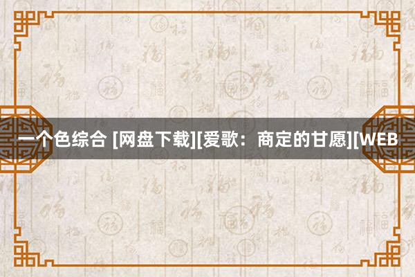 一个色综合 [网盘下载][爱歌：商定的甘愿][WEB