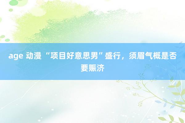 age 动漫 “项目好意思男”盛行，须眉气概是否要赈济