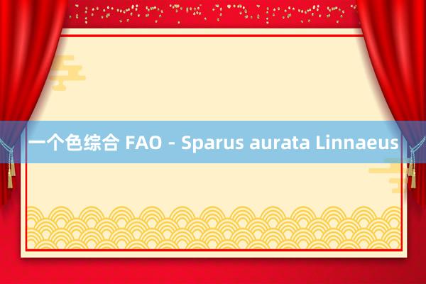 一个色综合 FAO - Sparus aurata Linnaeus