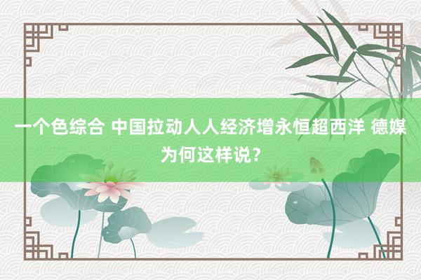 一个色综合 中国拉动人人经济增永恒超西洋 德媒为何这样说？