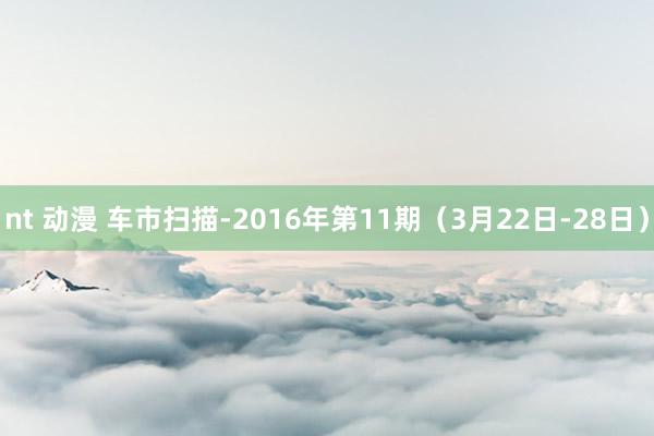 nt 动漫 车市扫描-2016年第11期（3月22日-28日）