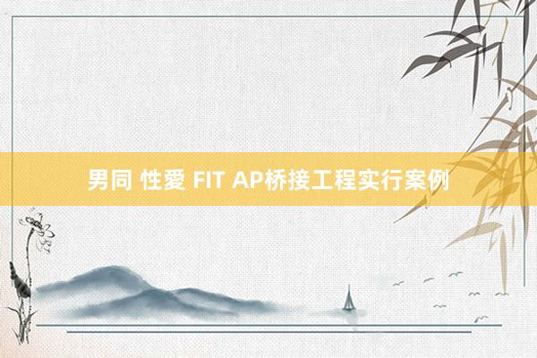 男同 性愛 FIT AP桥接工程实行案例